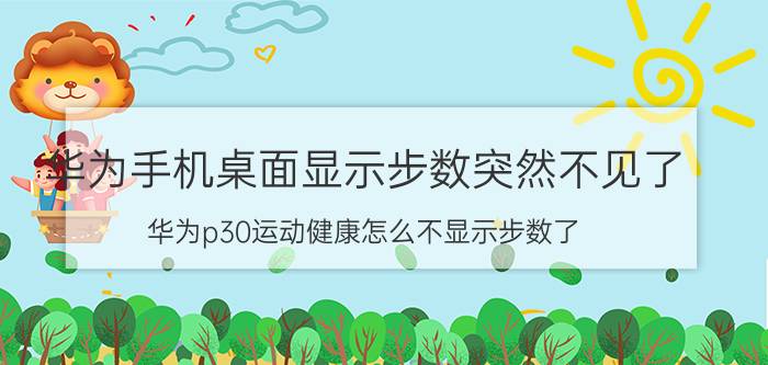 华为手机桌面显示步数突然不见了 华为p30运动健康怎么不显示步数了？